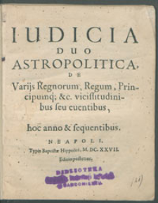 Iudicia Duo Astropolitica, De Variis Regnorum, Regum, Principumque &c. vicissitudinibus seu eventibus, hoc anno & sequentibus.