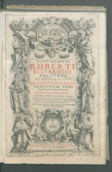 Dispvtationes Roberti Bellarmini Politiani […] De Controversiis Christianae Fidei : Aduersus huius temporis Hæreticos; Quatuor Tomis comprehensæ [...].