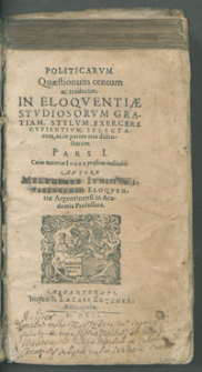 Politicarvm Quæstionum centum ac tredecim, In Eloqventiæ Stvdiosorvm Gratiam, Stylvm Exercere Cvpientivm, Selectarvm, ac in partes tres disinctarum Pars I. Cuius materias Index præfixus indicabit / Avtore Melchiore Ivnio [...]..