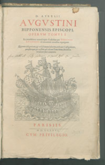 D. Avrelii Avgvstini Hipponensis Episcopi Opervm Tomvs I Ex vetussimis manuscriptis Codicibus per Theologos Lovanienses ab innumeris erroribus repurgatus. Quorum diligentiam & vtilissimum laborem, indicant Castigationes [...] breuitate sunt annotatæ.