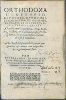 Orthodoxa confessio de vno Deo, qvem Christiani Catholici credvnt, adorant, et invocant, ex S. Literis descripta : aduersus omnes Samosateni, Arrij, Eunomij, Nestorij, [et] similium hæreses [et] blasphemias, hoc extremo infœlici sæculo ab inferis reuocatas : adiecta est sub finem libelli, eorum confutatio [...].