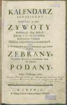 Kalendarz seraficzny Zamykający w sobie zywoty Wielebnych Sług Boskich Zakonu S. O. Franciszka Reformatow Polskich Osobliwą Świątobliwością znamienitych […].