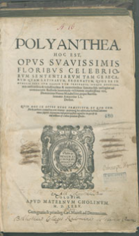 Polyanthea, Hoc Est, Opvs Svavissimis Floribvs Celebriorvm Sententiarvm Tam Graecarvm Qvam Latinarvm, Exornatvm / Qvos Ex Innvmeris Fere Cvm Sacris Tvm Prophanis, ijsq[ue] doctissiis authoribus & vetustioribus & recentioribus summa fide collegere ad communem studiosæ iuuentutis vtilitatem eruditissimi viri, Dominicus Nanus Mirabellius, atque Barholomæus Amantius L L Doctor [...].