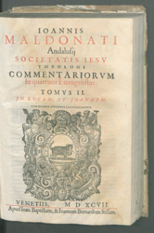 Ioannis Maldonati [...] Commentarii In Quattor Euangelistas […] Tomus II In Lucam et Joannem.