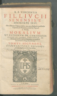 R. P. Vincentii Fillivcii Senensis [...] Moralivm qvaestionvm de christianis officiis et casibvs conscientiae, ad formam cursus, qui praelegi solet in eiusdem Societatis Collegio Romano Tomus secundus.