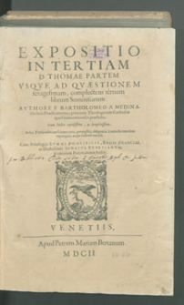 Expositio In Tertiam Thomæ Partem : Vsqve Ad Qvædtionem Sexagesimam complectens tertium librum Sententiarum / Avthore F. Bartholomeo A Medina [...]] ; Cum Indice copiosißimo, ac locupletißimo.