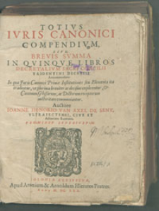 Totius iuris canonici compendium, sive brevis summa in quinque libros decretalium Sacri Concilii Tridentini decretis accommodata : in qua iuris canonici primae institutiones seu elementa ita traduntur, ut plurima breviter ac decisiue explicentur [et] canonum [...].