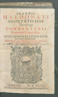 Ioannis Maldonati [...] Commentarii In Quattor Euangelistas […] In duos Tomus diuisi. [T. 1], Quorum prior eos, qui in Matthaevm & Marcum [...] complectitur.