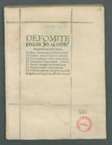 De Fomite peccati Jo[annis] Cochle[i] : Argume[n]tum Libri huius. De statu animarum post hanc vitam. De Lutheri articuli seipsum destrue[n]te. De Concupiscentia carnis absque] me[n]tis co[n]sensu. De Concubitu Patriarcharu[m]. De Actu Coniugali an sit peccatum. De Pugna mentis contra carnem. De Martyre ago[n]e et exitu p[rae]mioque celesti. Respo[n]sio ad singula lu[theris] assertio[n]is obiecta.