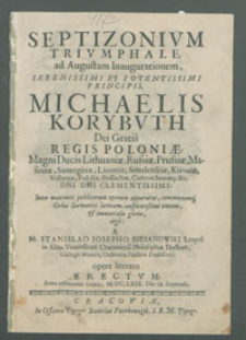 Septizonivm trivmphale ad augustam inaugurationem [...] Michaelis Korybvth [...] Regis Poloniae, [...] / a [...] Stanislao Iosepho Biezanowski [...] opere literato erectvm. Anno [...] M.DC.LXIX. Die 29. Septemb[ris].