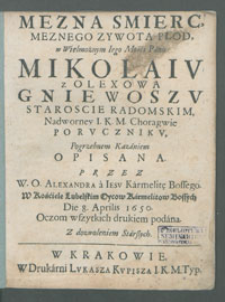 Mezna Smierc Meznego Zywota Płod w Wielmożnym Iego Mości Panu Mikolaiv z Olexowa Gniewoszv Staroscie Radomskim [...] : Pogrzebnym Kazaniem Opisana / Przez W. O. Alexandra a Iesv [...] W Kościele Lubelskim Oycow Karmelitow Bossych Die 8. Aprilis 1650 ; [...].