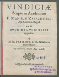 Vindiciæ Scripto in Academicos F. Stanislai Zakrzewski Ord. Canonic. Regul. Ad Nvncios Mvnicipales oppositæ / a M. Io. Præclaide, [...] Cracoviæ, Anno D. 1613. [!] 18. Febr.