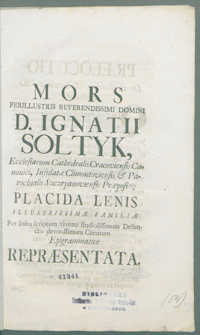 Mors [...] D. Ignatii Sołtyk, Ecclesiarum Cathedralis Cracoviensis Canonici, Infulatae Climontoviensis et Parochialis Szczepanoviensis Praepositi; Placida lenis Illustrissimae Familiae Per Infra scriptum viventi studiosissimum Defuncto devotissimum Clientem Epigrammatice representata.