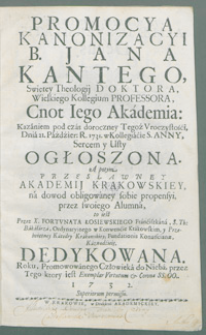 Promocya Kanonizacyi B. Jana Kantego, Swiętey Theologij Doktora [...] Cnot Iego Akademia : Kazaniem pod czas [!] doroczney Tegoż Vroczystośći, Dnia 21. Paździer: R. 1731 w Kollegiacie S. Anny [...] Ogłoszona. / A potym [...] Przez X. Fortvnata Łosiewskiego [...] Dedykowana. Roku [...] 1732.