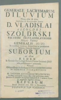 Generale Lacrymarum Diluvium Morte olim et obitu [...] D. Vladislai a Szołdry Szołdrski [...] In cordibus omnium Reipublicae ac potissimum Majoris Poloniae stattum subortum ac dum eidem In Ecclesia Clari Collegii Posnan: Patrum Societatis Jesu justa persolverentur parenralia; [...].