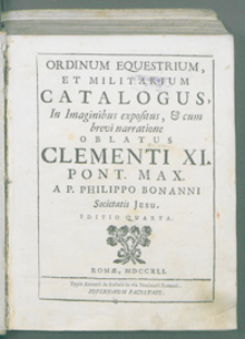 Ordinum equestrium, et militarium catalogus, In Imaginibus expositus, et cum brevi narratione oblatus Clementi XI. [...].