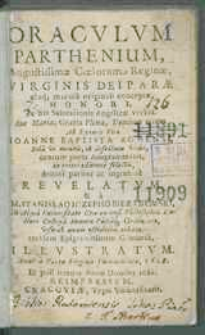 Oracvlvm Parthenivm Augustissimæ Cœlorum Reginæ, Virginis Deiparæ absq[ue] macula conceptæ, Honori. : ex his Salutationis Angelicæ verbis. Ave Maria, Gratia Plena, Dominus tecum. Ab Eximio Viro Ioanne Baptista Agnensi [...] centum puris Anagrammatis [...] Revelatvm. / & a M. Stanislao Iosepho Biezanowski [...] totidem Epigrammatum Centuria, Illvstratvm [...].