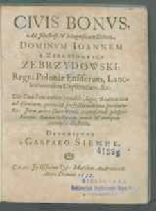 Civis Bonvs : Ad [...] Dominvm Ioannem [...] Zebrzydowski Regni Poloniæ Ensiferum [...] : Vbi Ciuis Boni natura, conditio, leges [....] perscribuntur [...] / Descriptvs a Gasparo Sięmek.