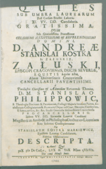 Qutes sub umbra laurearum Post Cursum Eruditi Laboris XI. VV. DD. Candidatis gratissima dum Sub Gratiosissima Protectione [...] D. Andreae Stanislai Kostka In Załuskie Załuski [...]. a [...] D. M. Stanislao Philippowic [...] Iidem VV. DD. Secundae Lureae Candidati Magisterii in Artib[us] et in Philosophia Doctorat[us] Licentiam Ritu Solemni Consequerentur [...].