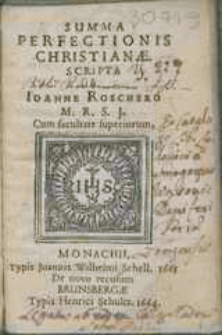 Summa Perfectionis Christianæ / Scripta a Ioanne Roschero M. R. S. J. [...]. Monachii, Typis Joannis Wilhelmi Schell, 1663.