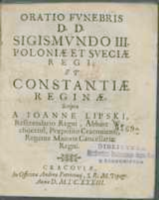 Oratio Fvnebris D. D. Sigismvndo III. Poloniae Et Sveciæ Regi Et Constantiæ Reginæ / Scripta A Ioanne Lipski, Referendario Regni, Abbate Wachocensi, Præposito Cracouiensi, Regente Maioris Cancellariæ Regni.