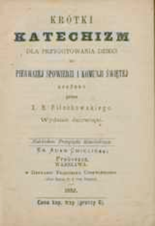 Krótki katechizm dla przygotowania dzieci do pierwszej Spowiedzi i Kommunji Świętej / ułożony przez R. Filochowskiego.