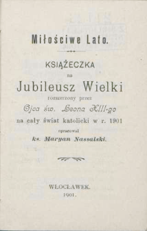 Miłościwe lato : książeczka na jubileusz wielki rozszerzony przez Ojca św. Leona XIII-go na cały świat katolicki w r. 1901 / oprac. Maryan Nassalski.