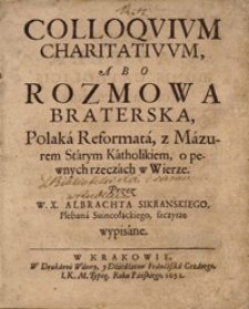 Colloqvivm Charitativvm, Abo Rozmowa Braterska : Polaka Reformata, z Mazurem Starym Katholikiem, o pewnych rzeczach w Wierze / Przez W. X. Albrachta Sikranskiego, Plebana Suincołąckiego, szczyrze wypisane.