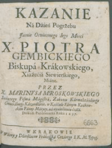 Kazanie Na Dzień Pogrzebu [...] X. Piotra Gembickiego Biskupa Krakowskiego [...] / Przez X. Marinvsa Mroskowskiego [...] na wyniesieniu ciała Dnia 18. Października Roku 1657.