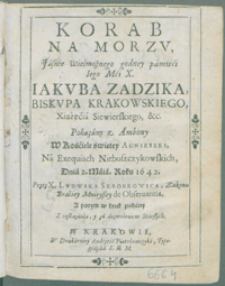 Korab Na Morzv [...] X. Iakvba Zadzika, Biskvpa Krakowskiego, [...] Pokazany z Ambony W Kościele świętey Agnieszki, Na Exequiach Nieboszczykowskich, Dnia 2. Maia. Roku 1642./ Przez [...] Lvdwika Skrobkowica [...].