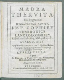 Mądra Thekvita, Na Pogrzebie [...] Zophiey z Dąbrowice Lanckoronskiey Kasztelanki Sądeckiey [...] / Przez W. O. Hieronyma od S. Hyacinta [...] wystawiona ; A przez X. Mikołaia Wasniowica Kommendarza Wodzisławskiego do druku podana [...].