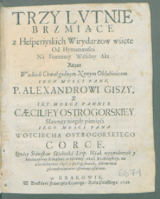 Trzy lutnie brzmiące z Hesperiyskich wirydarzow wziete od Hymenaeusza na fortunny weselny akt które wielkich chwał godnym nowym oblubieńcom [...] Alexandrowi Giszy i [...] Caeciliey Ostrogorskiej [...] Ignacy Stanisław Slachetka [...] ofiaruie.