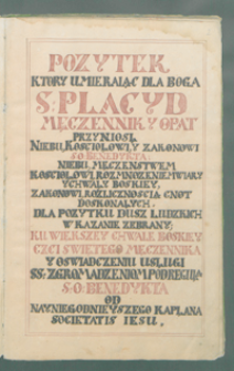 Pożytek, który umierając dla Boga S. Placyd męczennik i opat przynosi niebu, Kościołowi i zakonowi S. O. Benedykta [...] od [...] kapłana Societatis Jesu.