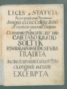 Leges et Statuta Reverendorum Vicariorum Insignis Ecclesiae Collegiatae Sandomieriensis ad mentem innovatae erectionis a [...] CAietano Ignatio Sołtyk [...] tradita a Jacobo Szurmiński [...] ex originali accurate excerpta.