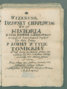 Wizerunk dziwney cierpliwosci to iest Historia życia dziwnie cierpliwego w ciężkich nawiedzeniach Pańskich Iey Mosci Paniey P. Zofiey z Tylic Tomickiey w lat trzy po smierci, przez spowiednika iey, W. X. Stanisława Brzechfę [...] spisana a teraz przez tegoz zakonu [...] wporządek ułożona [...].