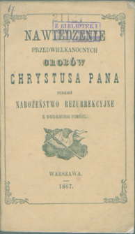 Nawiedzenie przedwielkanocnych grobów Chrystusa Pana tudzież nabożeństwo rezurekcyjne z dodaniem pieśni.