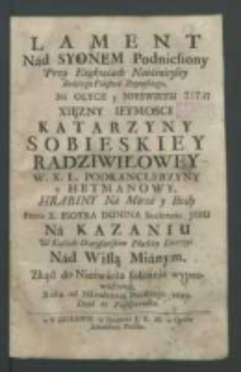 Lament Nad Syonem Podniesiony Przy Exekwiach [...] Na Ołyce y Nieswiezu Xsięzny [...] Katarzyny Sobieskiey Radziwiłowney W. X. L. Podkanclerzyny y Hetmanowy [...] / Przez X. Piotra Dunina [...] Na Kazaniu W Kościele Skaryszowskim [...] Nad Wisłą Mianym. Zkąd do Nieświeża solennie wyprowadzona, Roku [...] 1694. Dnia 15 Października.