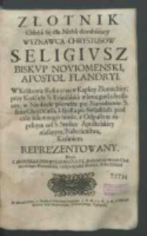 Złotnik chleba się dla nieba dorabiaiący wyznawca Chrystusow S. Eligiusz [...]. W Krakowie Roku 1720 w Kaplicy Złotnickiey, przy Kośćiele S. Franciszka w krucganku będącey, w niedzielę pierwszą po Narodzeniu S. Iana Chrzciciela, a szostą po Swiątkach, pod czas solemnego tamże, z odpustem zupełnym od S. Stolice Apostolskiey nadanym, nabożeństwa kazaniem reprezentowany przez X. Marcella Dziewulskiego.