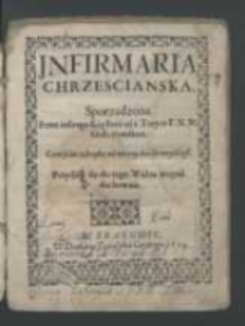 Jnfirmaria Chrzescianska / Sporządzona Przez iednego Kapłana od ś. Troyce F. N. M ; Przydała się do tego Walna woyna duchowna.