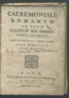 Caeremoniale Romanvm ad vsvm Fratrvm Min. Observ. Sancti Francisci Capitvli Generalis Romae habiti Anno MDCXXXIX ivssv editvm.