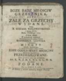 Boze Bądz Miłosciw Grzesznika, Albo Zale Za Grzechy. Wydane, Przez X. Stefana Wielewieyskiego [...]1705. A teraz świeżo Z pobożney Intencyey [...] Kazimierza Ludwika z Wahanowa Micuty [...] Zofiey Godlewskiey Micuciney [...] Przedrukowane teraz zaś iuż to trzeci raz [...] do druku podane..