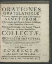 Orationes gratulatoriae earumq[ue] impetus, pro varijs festivitatibus sanctorum, quibus adjuncta sunt elogia in honorem & gloriam almae universitatis Cracoviensis, nec non sententiae pro regula vitae & morum, ex anno symbolico / collectae per P.P. Michaelem Sieykowski, [...] Ad typum Porrectae. Anno Domini 1748. Die 3. aprilis