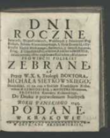 Dni Roczne Swiętych, Błogosławionych, Wielebnych y Pobożnych Sług Boskich Zakonu Kaznodzieyskiego, S. Oyca Dominika, z Dyaryusza Xiędza Markiezego, Bzowiusza, y innych Autorow, Ksiag [...] z opisaniem Kosciołow, y Klasztorow Prowincyi Polskiey Zebrane / Przez [...] Michała Sieykowskiego [...] Do Druku [...] Podane.