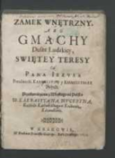 Zamek Wnętrzny, Abo Gmachy Dusze Ludzkiey, Swiętey Teresy Od Pana Iezvsa [...] / Przetłumaczenia z Włoskiego na Polskie W. X. Sebastyana Nvceryna [...].