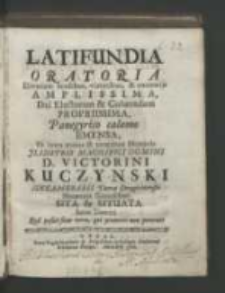 Latifundia Oratoria Divorum laudibus, virtutibus, & encomijs Amplissima, Dei Electorum & Cohaeredum Propriissima, Panegyrico calamo Emensa, Et intra metas & terminos Honoris Illustris Magnifici Domini Kuczynski Succamerarii Terrae Drogicinensis Mecaenatis Gratiosissimi Sita & Situata Anno Domini Quo posuit fines terrae, qui praeteriri non poterunt.