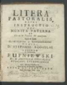 Litera pastoralis, alias instructio seu monita paterna ad clerum et populum sibi commissum. Opera et studio [...] Stephani Boguslai a Rupniew in Januszowice Rupniewski [...] episcopi Luceoriensis et Brestensis, circa felicem ad dioecesim ingressum edita et publicata. Anno [...] 1722.