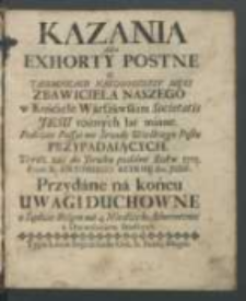 Kazania Albo Exhorty Postne O Taiemnicach Naydroszszey Męki Zbawiciela Naszego w Kościele Warszawskim Societatis Jesu rożnych lat miane, Podczas Passyi we Srzody[!] Wielkiego Postu Przypadaiących, Teraz zaś do Druku podane Roku 1713 / Przez X. Antoniego Szyrme [...] ; Przydane na koncu Uwagi Duchowne o Sądzie Bożym na 4 Niedziele Adwentowe [...].